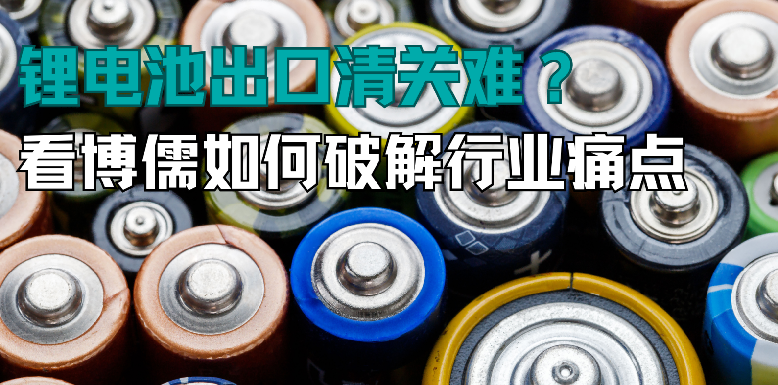 锂电池出口清关难？看博儒如何破解行业痛点，高效合规出海