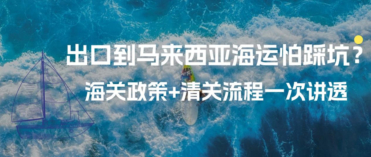 出口到马来西亚海运怕踩坑？海关政策+清关流程一次讲透