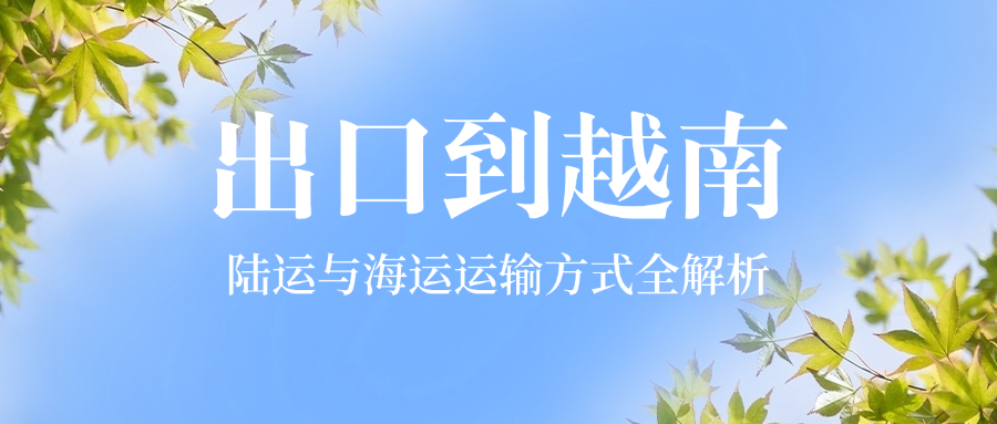 出口到越南：陆运与海运运输方式全解析